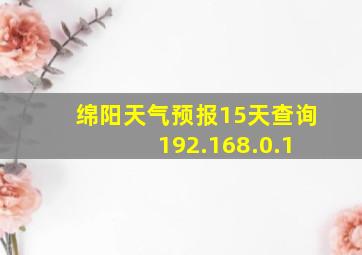 绵阳天气预报15天查询 192.168.0.1